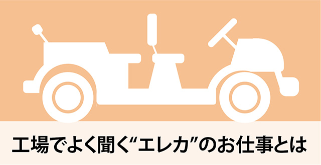工場でよく聞く“エレカ”のお仕事とは