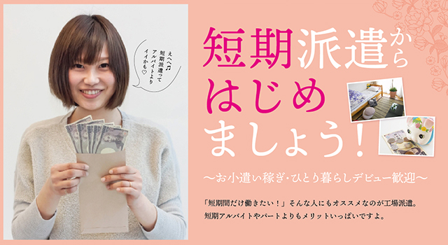 短期派遣からはじめましょう！〜お小遣い稼ぎ・ひとり暮らしデビュー歓迎〜